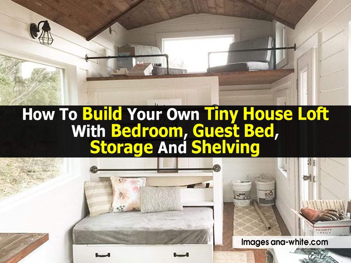 How To Build Your Own Tiny House Loft With Bedroom, Guest Bed, Storage
